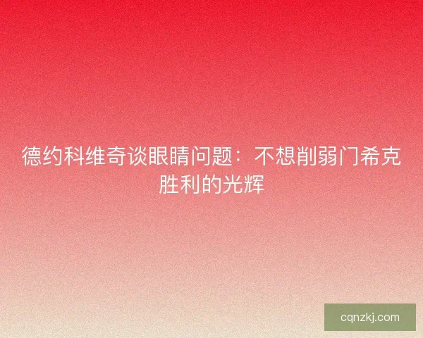 德约科维奇谈眼睛问题：不想削弱门希克胜利的光辉
