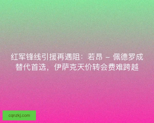 红军锋线引援再遇阻：若昂 - 佩德罗成替代首选，伊萨克天价转会费难跨越