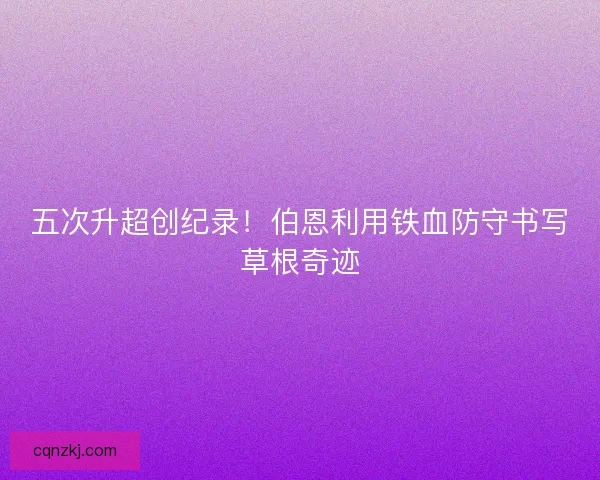 五次升超创纪录！伯恩利用铁血防守书写草根奇迹