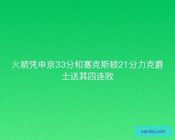 火箭凭申京33分和塞克斯顿21分力克爵士送其四连败