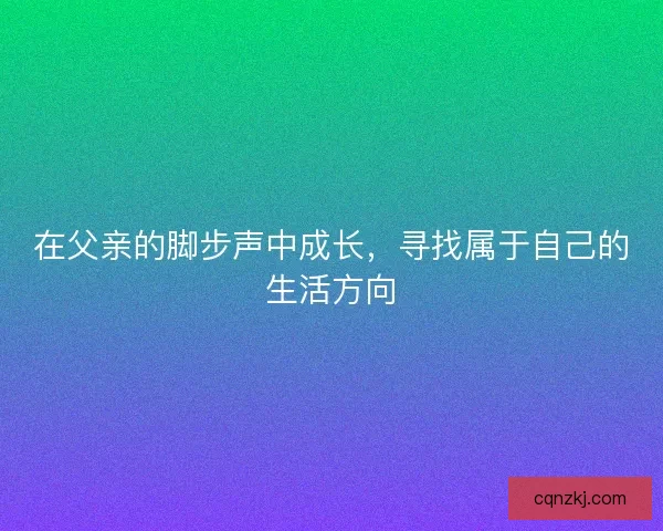在父亲的脚步声中成长，寻找属于自己的生活方向