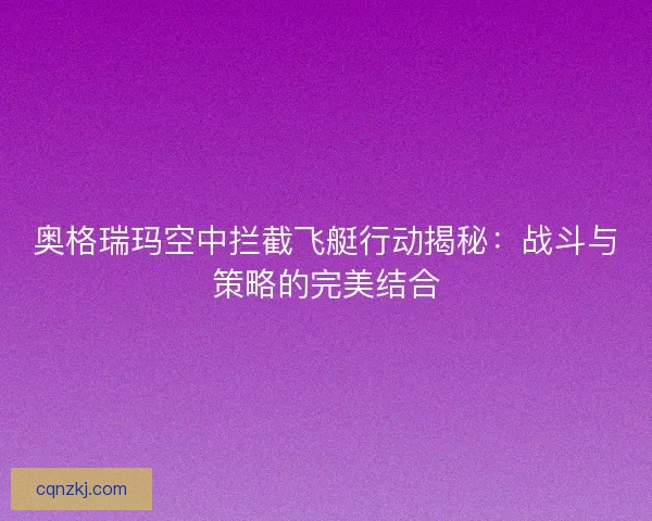奥格瑞玛空中拦截飞艇行动揭秘：战斗与策略的完美结合