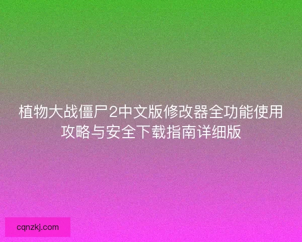 植物大战僵尸2中文版修改器全功能使用攻略与安全下载指南详细版