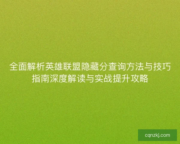 全面解析英雄联盟隐藏分查询方法与技巧指南深度解读与实战提升攻略